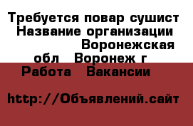 Требуется повар сушист › Название организации ­ Sushi Love - Воронежская обл., Воронеж г. Работа » Вакансии   